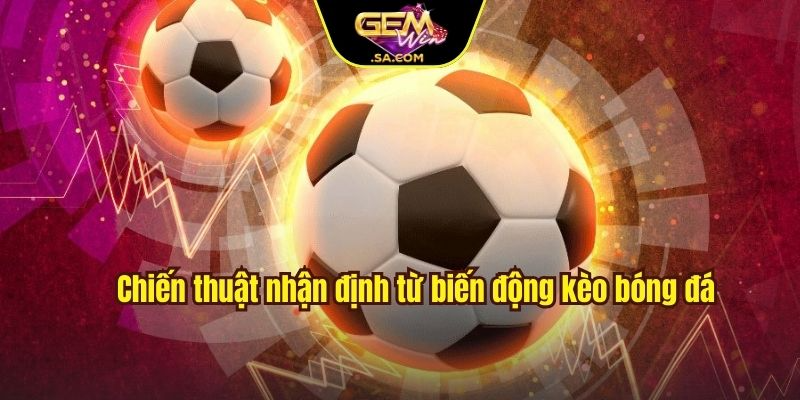 Chiến thuật nhận định từ biến động kèo bóng đá